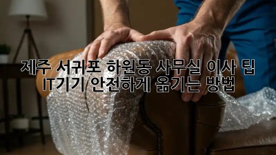 제주 서귀포 하원동 사무실 이사 팁: IT기기 안전하게 옮기는 방법!  ✨