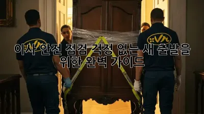 이사 안전 점검: 걱정 없는 새 출발을 위한 완벽 가이드